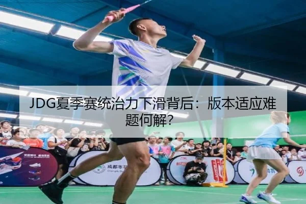 JDG夏季赛统治力下滑背后：版本适应难题何解？