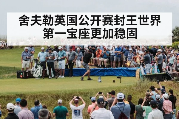 舍夫勒英国公开赛封王世界第一宝座更加稳固
