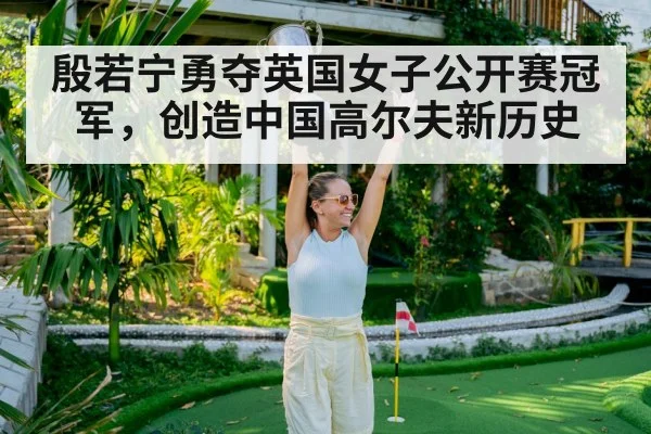 殷若宁勇夺英国女子公开赛冠军，创造中国高尔夫新历史