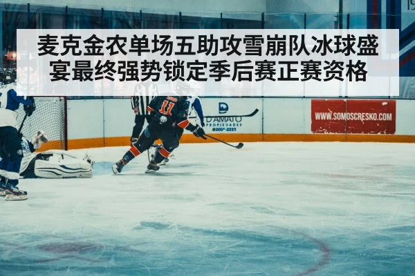 麦克金农单场五助攻雪崩队冰球盛宴最终强势锁定季后赛正赛资格
