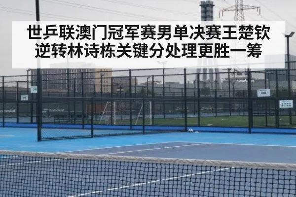 世乒联澳门冠军赛男单决赛王楚钦逆转林诗栋关键分处理更胜一筹